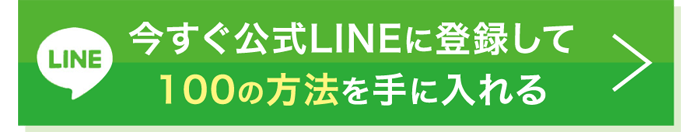 今すぐ公式LINEに登録して100の方法を手に入れる